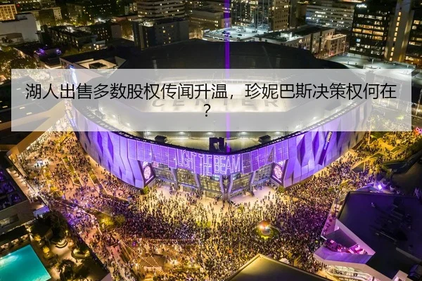 湖人出售多数股权传闻升温，珍妮巴斯决策权何在？