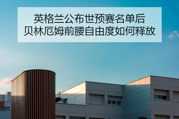 英格兰公布世预赛名单后 贝林厄姆前腰自由度如何释放