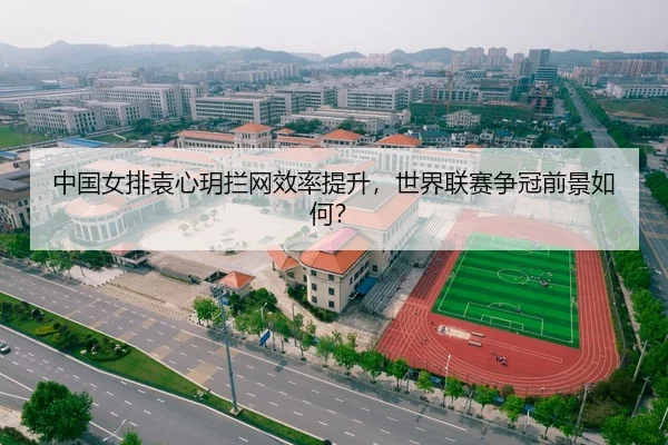 中国女排袁心玥拦网效率提升，世界联赛争冠前景如何？