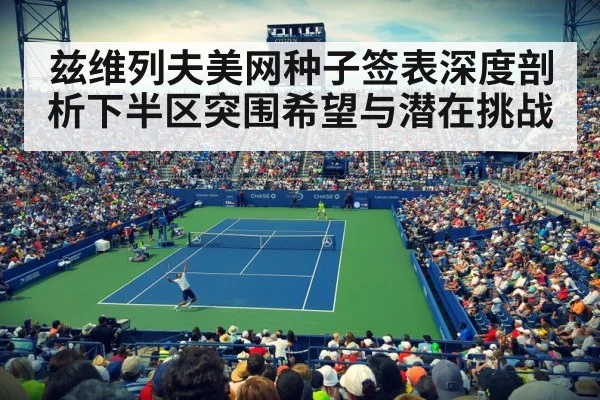 兹维列夫美网种子签表深度剖析下半区突围希望与潜在挑战