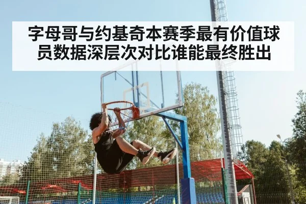 字母哥与约基奇本赛季最有价值球员数据深层次对比谁能最终胜出