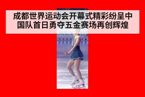 成都世界运动会开幕式精彩纷呈中国队首日勇夺五金赛场再创辉煌