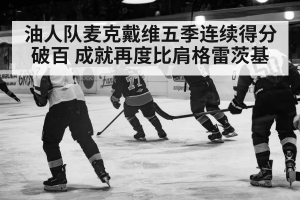 油人队麦克戴维五季连续得分破百 成就再度比肩格雷茨基